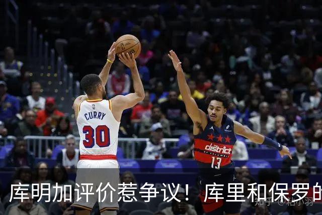 库明加评价惹争议！库里和保罗的传球比不上三球？