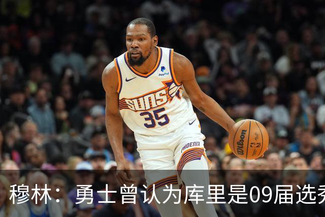 穆林：勇士曾认为库里是09届选秀第二好的球员 仅次于格里芬