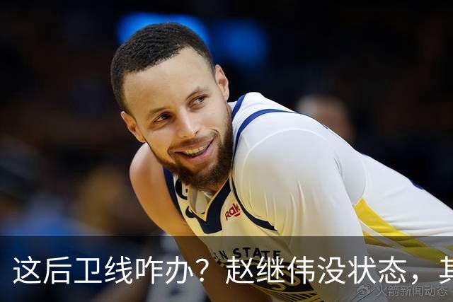 这后卫线咋办？赵继伟没状态，其余无法组织，只能靠胡明轩了！